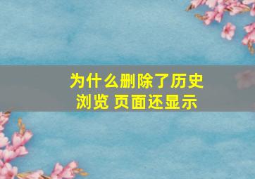 为什么删除了历史浏览 页面还显示